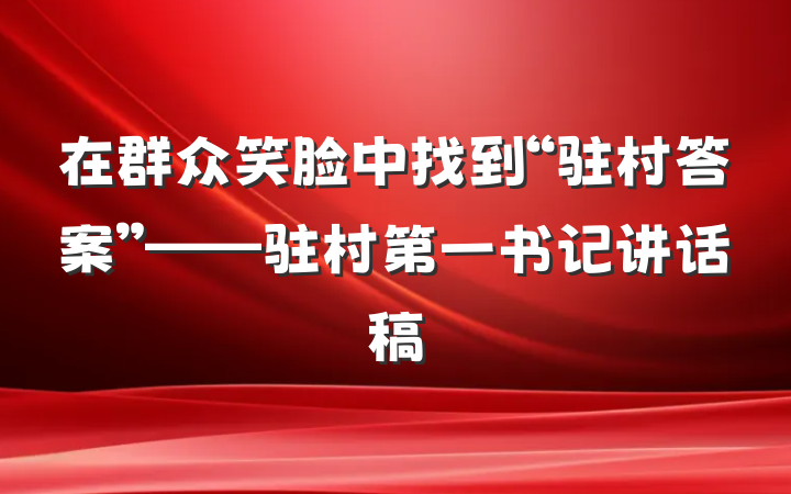 在群众笑脸中找到“驻村答案”——驻村第一书记讲话稿
