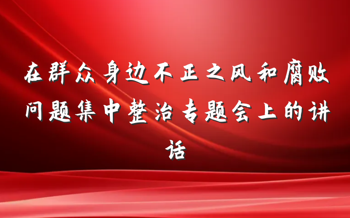 在群众身边不正之风和腐败问题集中整治专题会上的讲话