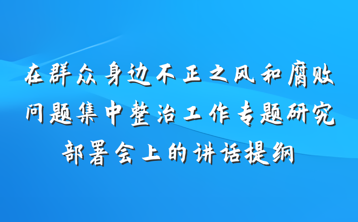 在群众身边不正之风和腐败问题集中整治工作专题研究部署会上的讲话提纲