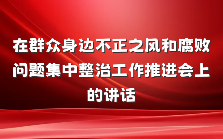 在群众身边不正之风和腐败问题集中整治工作推进会上的讲话