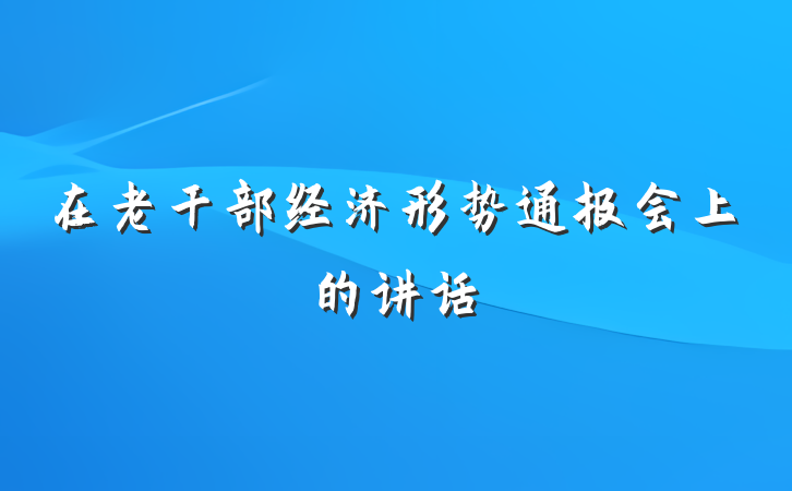 在老干部经济形势通报会上的讲话
