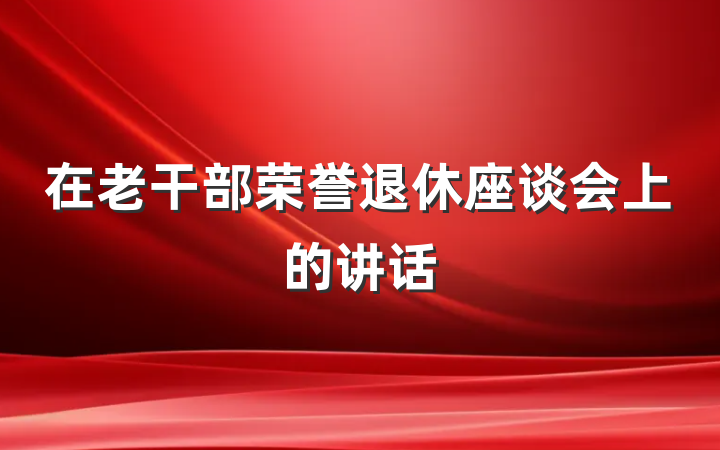 在老干部荣誉退休座谈会上的讲话