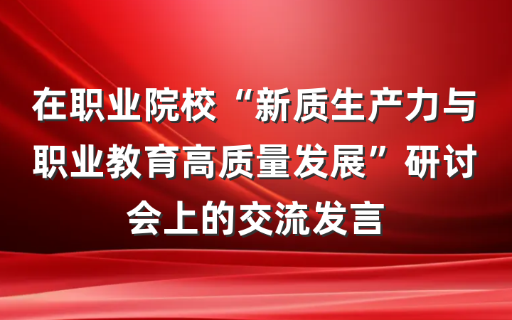 在职业院校“新质生产力与职业教育高质量发展”研讨会上的交流发言