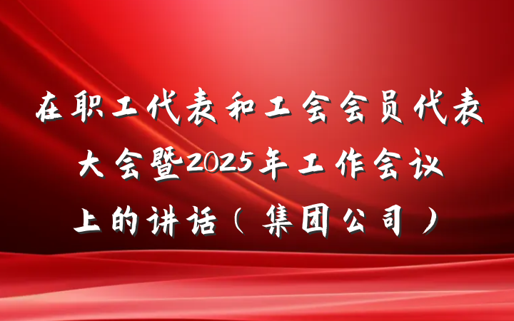 在职工代表和工会会员代表大会暨2025年工作会议上的讲话(集团公司)