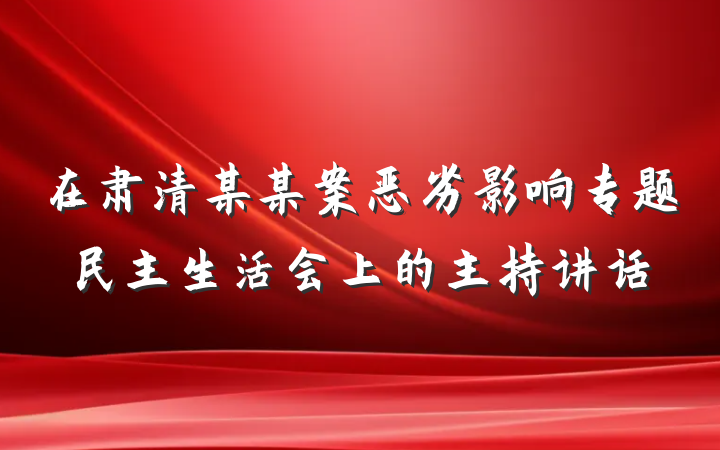 在肃清某某案恶劣影响专题民主生活会上的主持讲话