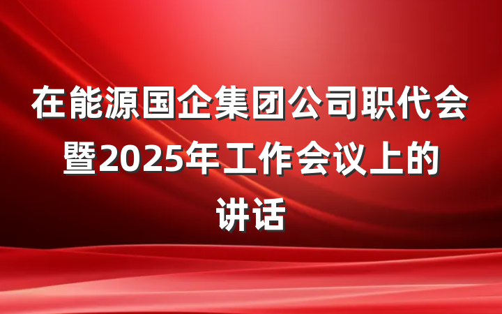 在能源国企集团公司职代会暨2025年工作会议上的讲话