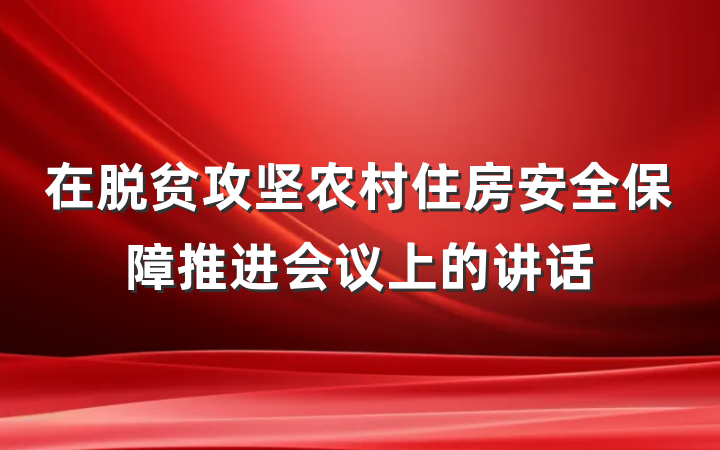 在脱贫攻坚农村住房安全保障推进会议上的讲话