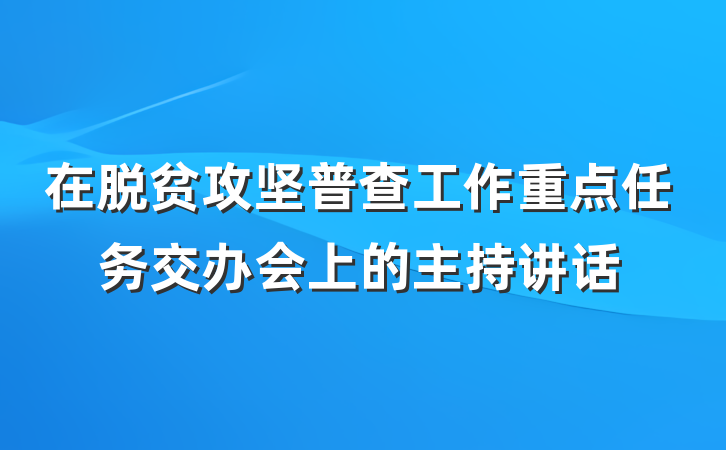 在脱贫攻坚普查工作重点任务交办会上的主持讲话
