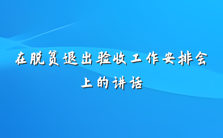 在脱贫退出验收工作安排会上的讲话