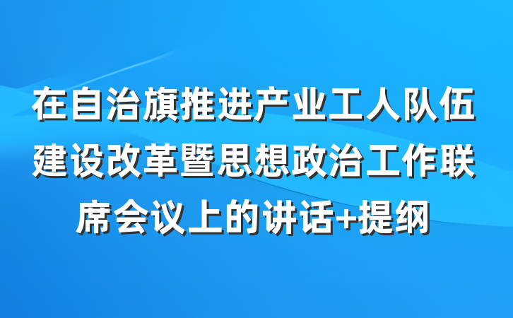 在自治旗推进产业工人队伍建设改革暨思想政治工作联席会议上的讲话 提纲