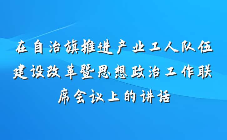 在自治旗推进产业工人队伍建设改革暨思想政治工作联席会议上的讲话