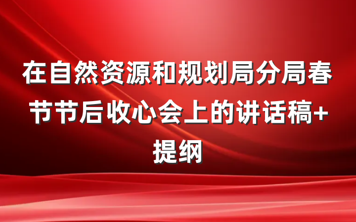 在自然资源和规划局分局春节节后收心会上的讲话稿 提纲