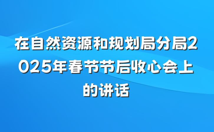 在自然资源和规划局分局2025年春节节后收心会上的讲话