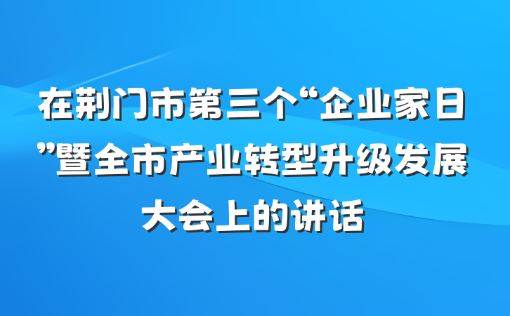 在荆门市第三个“企业家日”暨全市产业转型升级发展大会上的讲话