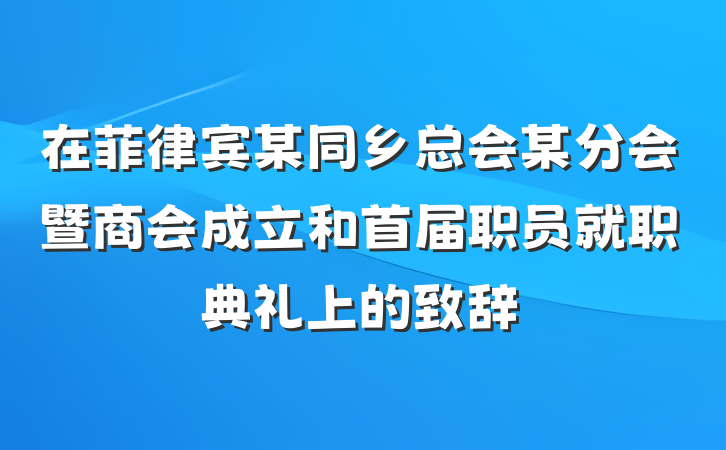 在菲律宾某同乡总会某分会暨商会成立和首届职员就职典礼上的致辞