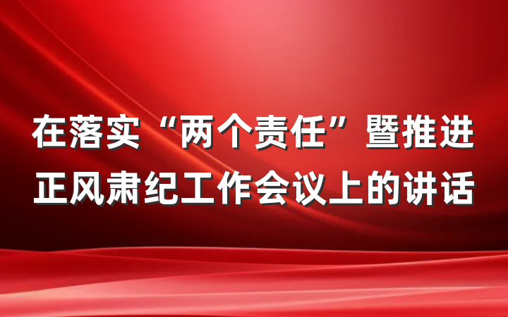 在落实“两个责任”暨推进正风肃纪工作会议上的讲话