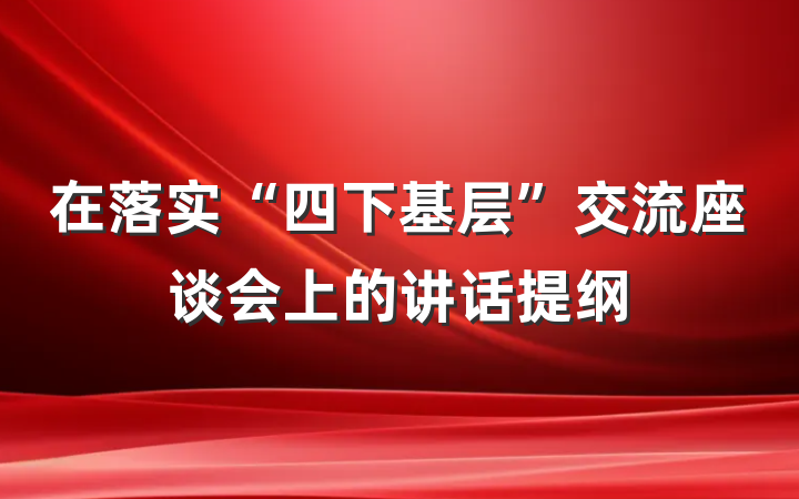 在落实“四下基层”交流座谈会上的讲话提纲