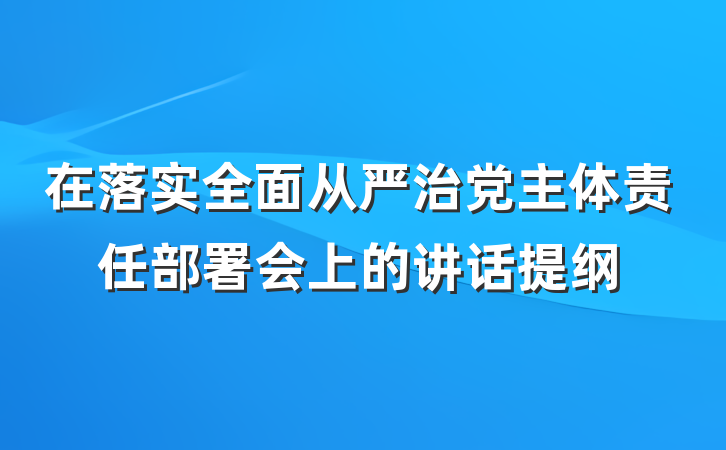 在落实全面从严治党主体责任部署会上的讲话提纲