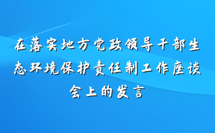 在落实地方党政领导干部生态环境保护责任制工作座谈会上的发言