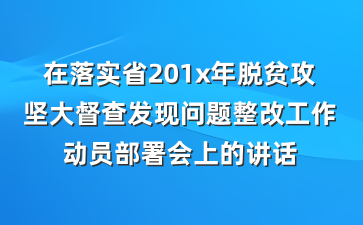 在落实省201x年脱贫攻坚大督查发现问题整改工作动员部署会上的讲话