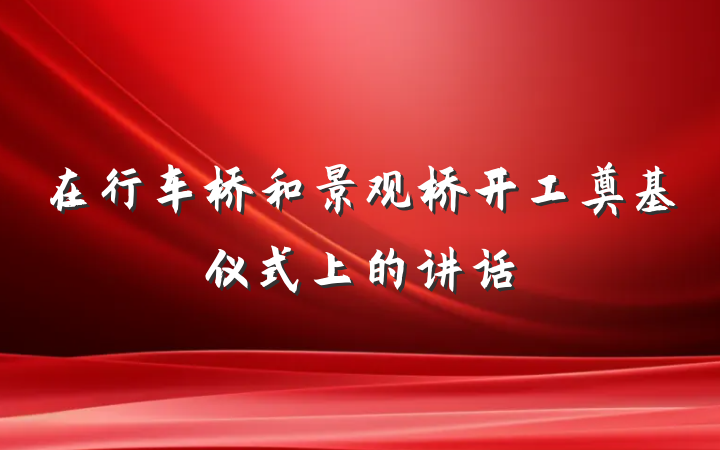 在行车桥和景观桥开工奠基仪式上的讲话
