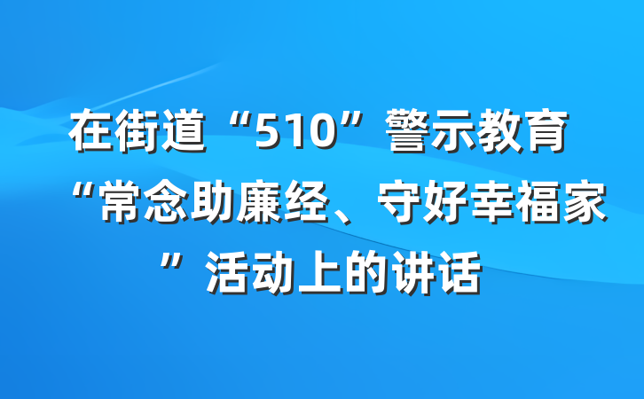 在街道“510”警示教育“常念助廉经、守好幸福家”活动上的讲话