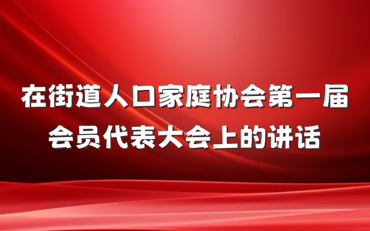 在街道人口家庭协会第一届会员代表大会上的讲话