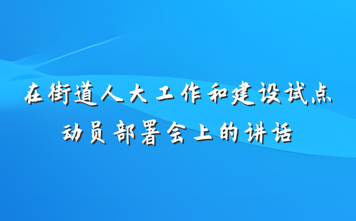 在街道人大工作和建设试点动员部署会上的讲话