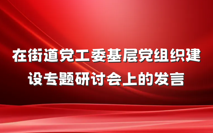 在街道党工委基层党组织建设专题研讨会上的发言