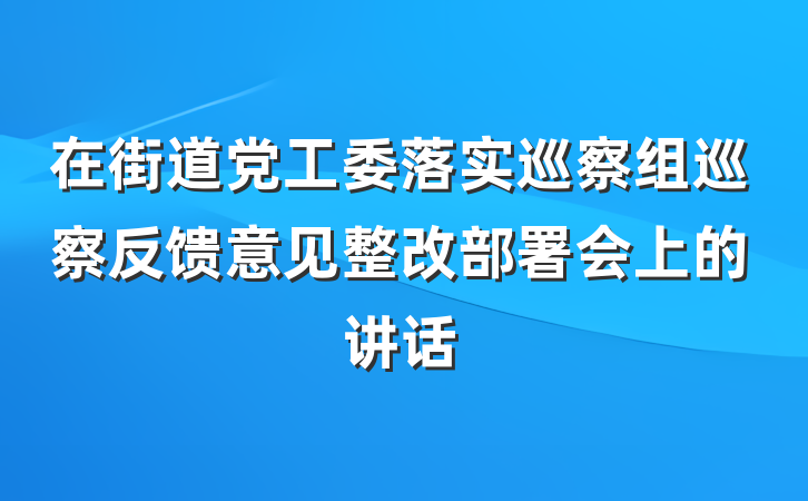 在街道党工委落实巡察组巡察反馈意见整改部署会上的讲话