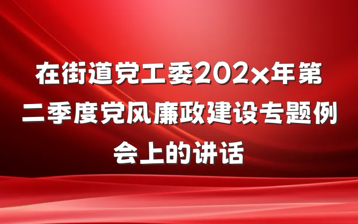 在街道党工委202x年第二季度党风廉政建设专题例会上的讲话