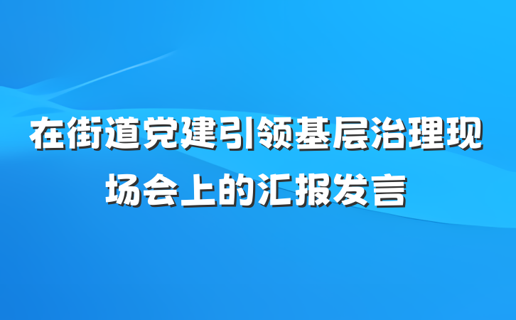 在街道党建引领基层治理现场会上的汇报发言