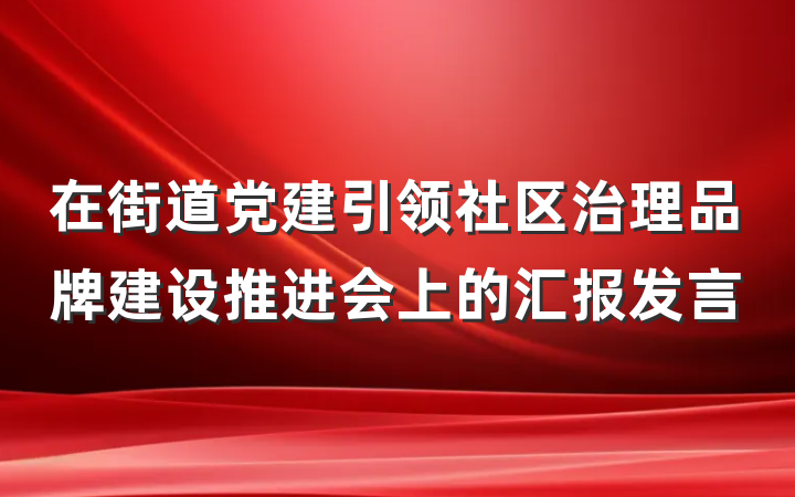 在街道党建引领社区治理品牌建设推进会上的汇报发言