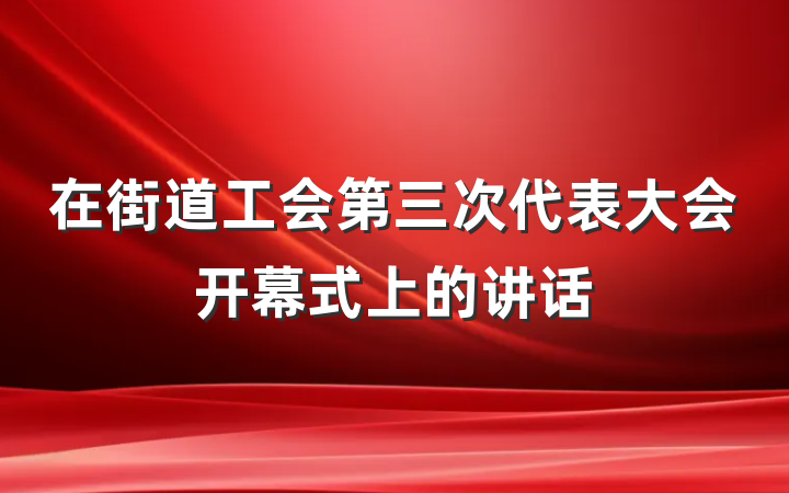 在街道工会第三次代表大会开幕式上的讲话
