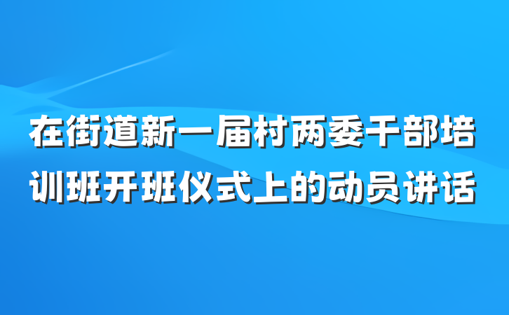 在街道新一届村两委干部培训班开班仪式上的动员讲话