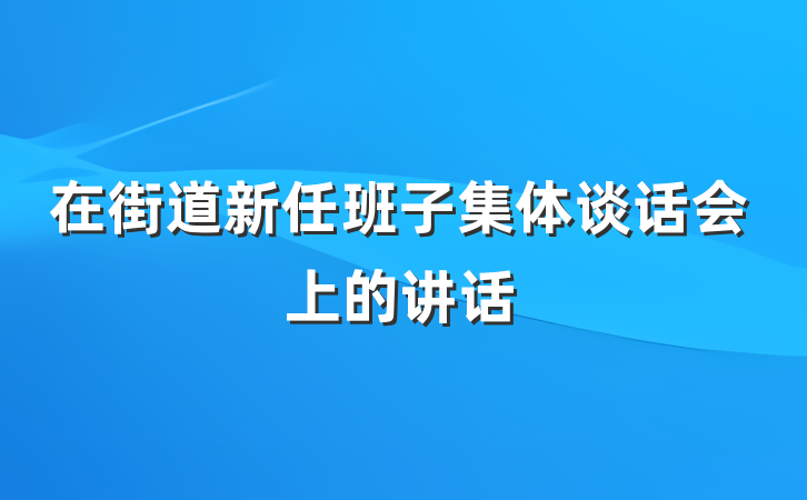 在街道新任班子集体谈话会上的讲话