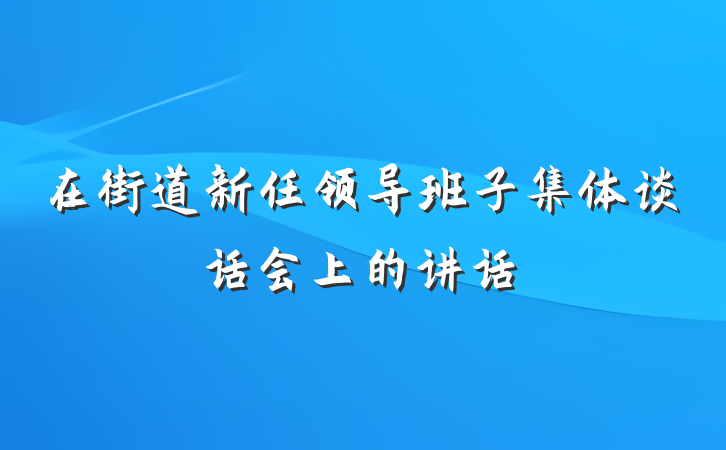 在街道新任领导班子集体谈话会上的讲话