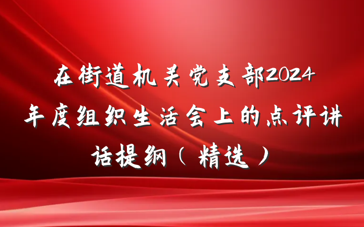在街道机关党支部2024年度组织生活会上的点评讲话提纲（精选）