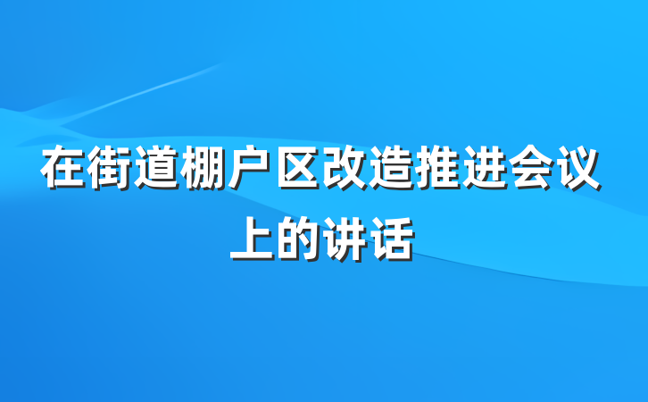 在街道棚户区改造推进会议上的讲话