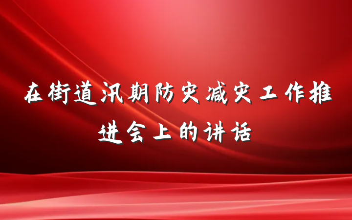 在街道汛期防灾减灾工作推进会上的讲话