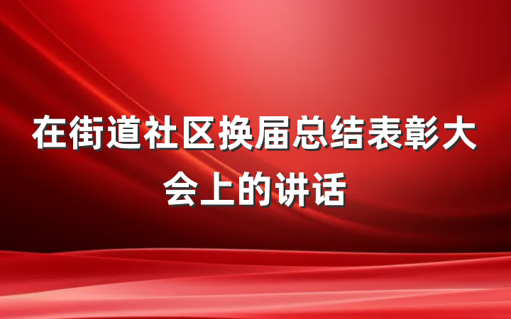 在街道社区换届总结表彰大会上的讲话