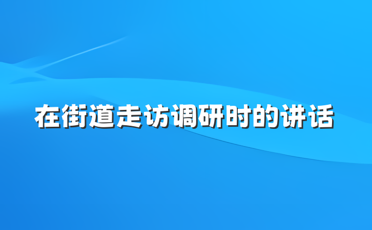 在街道走访调研时的讲话