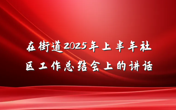 在街道2025年上半年社区工作总结会上的讲话