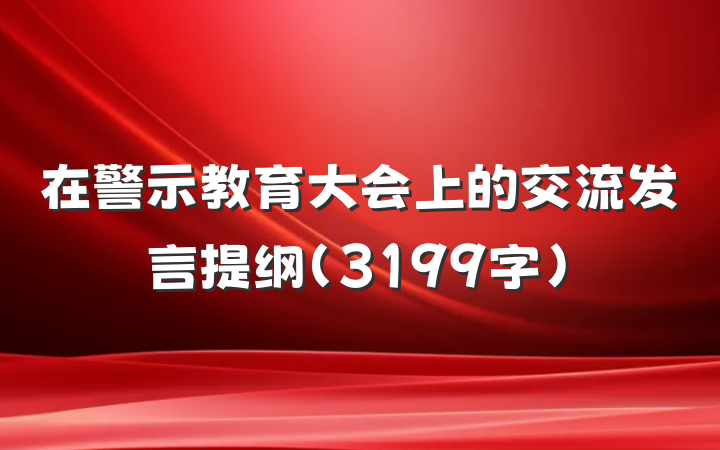 在警示教育大会上的交流发言提纲（3199字）