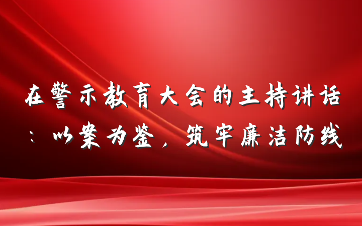 在警示教育大会的主持讲话：以案为鉴，筑牢廉洁防线