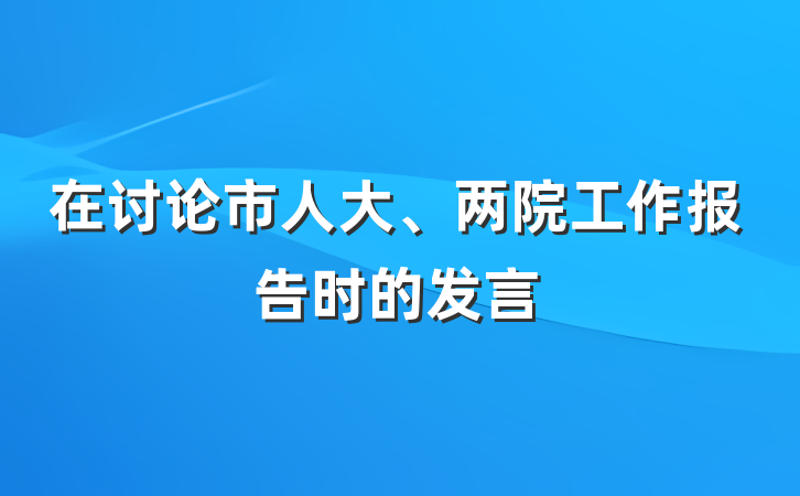 在讨论市人大、两院工作报告时的发言