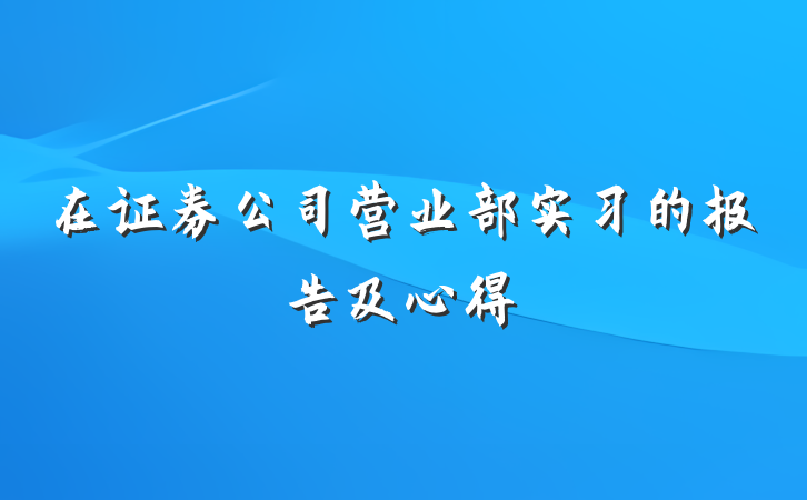 在证券公司营业部实习的报告及心得