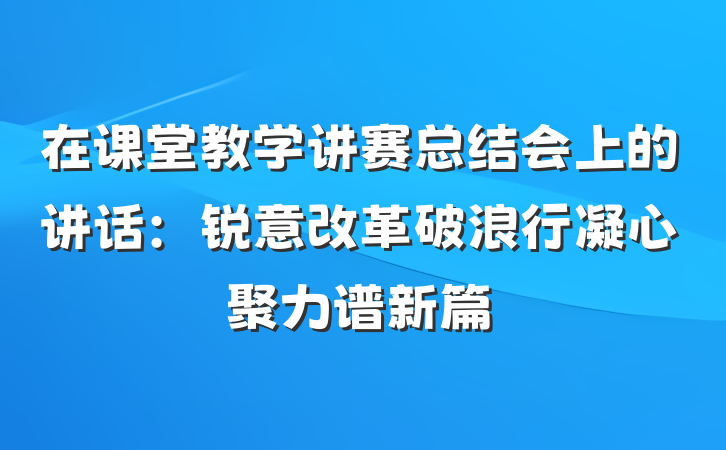 在课堂教学讲赛总结会上的讲话：锐意改革破浪行凝心聚力谱新篇