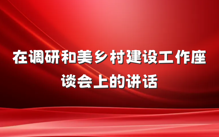 在调研和美乡村建设工作座谈会上的讲话