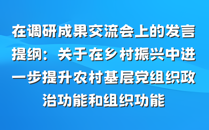 在调研成果交流会上的发言提纲：关于在乡村振兴中进一步提升农村基层党组织政治功能和组织功能